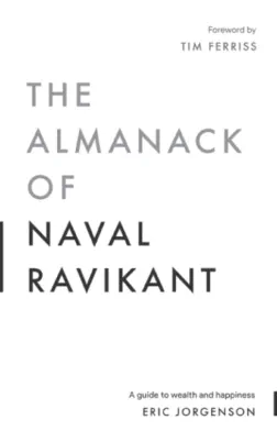 The Almanack of Naval Ravikant: A Guide To Wealth And Happiness