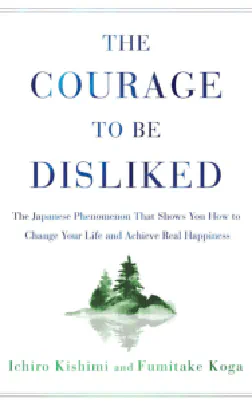 The Courage to Be Disliked: How to Free Yourself, Change Your Life, and Achieve Real Happiness