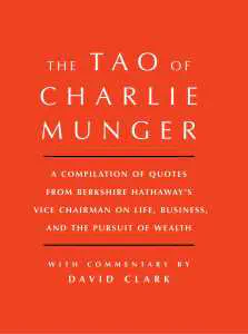 The Tao of Charlie Munger: A Compilation of Quotes from Berkshire Hathaway’s Vice Chairman on Life, Business and The Pursuit of Wealth